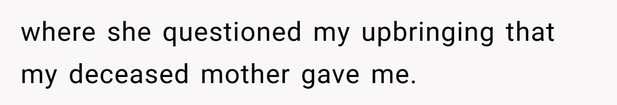 where she questioned my upbringing that my deceased mother gave me.