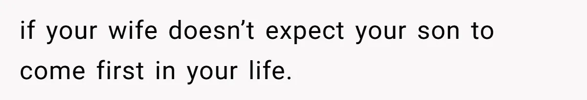 if your wife doesn’t expect your son to come first in your life.