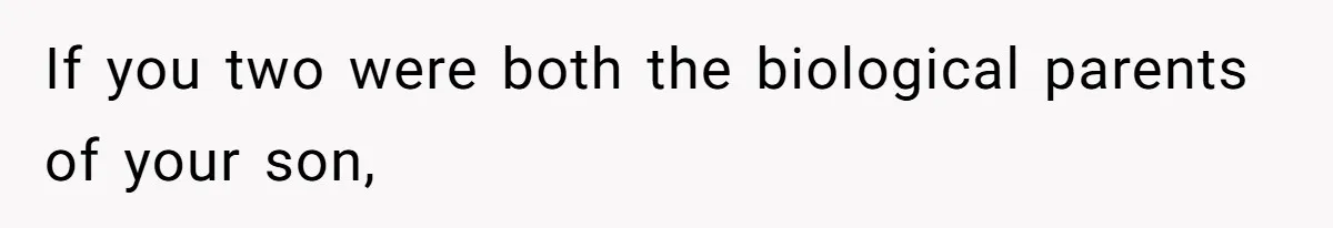 If you two were both the biological parents of your son,