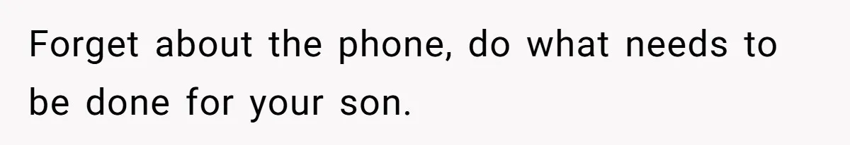 Forget about the phone, do what needs to be done for your son.
