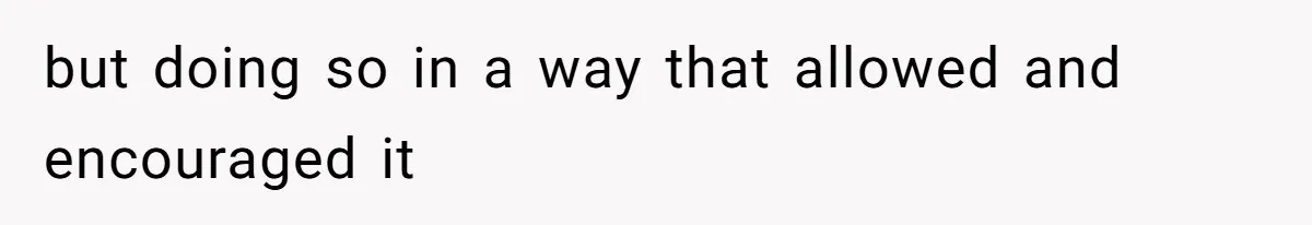 but doing so in a way that allowed and encouraged it