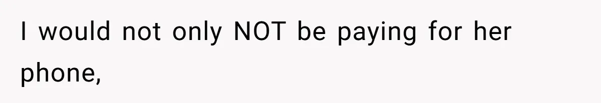 I would not only NOT be paying for her phone,
