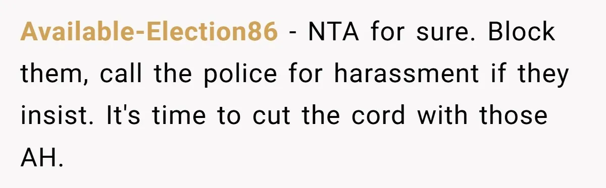 Available-Election86 − NTA for sure. Block them, call the police for harassment if they insist. It's time to cut the cord with those AH.