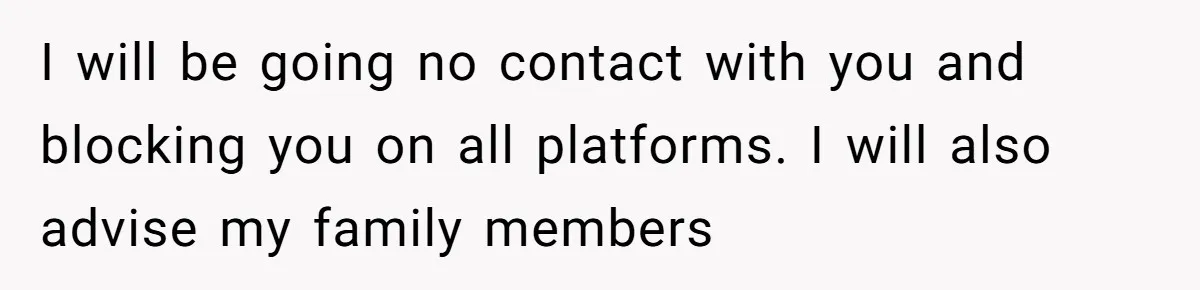 I will be going no contact with you and blocking you on all platforms. I will also advise my family members