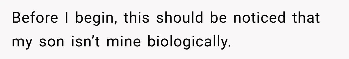 Before I begin, this should be noticed that my son isn’t mine biologically.