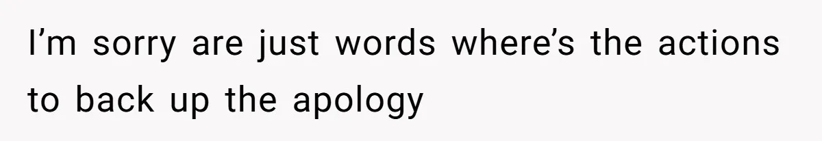 I’m sorry are just words where’s the actions to back up the apology
