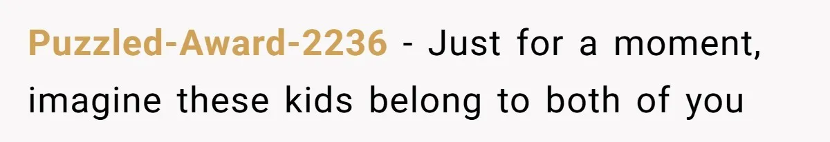 Puzzled-Award-2236 − Just for a moment, imagine these kids belong to both of you