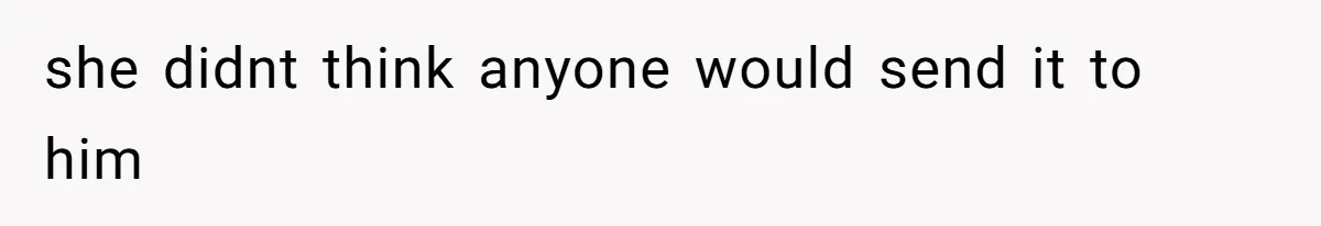 she didnt think anyone would send it to him