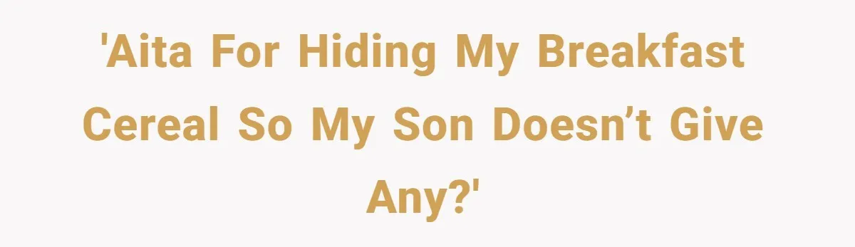 'AITA FOR HIDING MY BREAKFAST CEREAL SO MY SON DOESN’T GIVE ANY?'