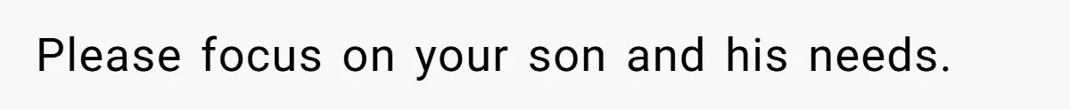 Please focus on your son and his needs.