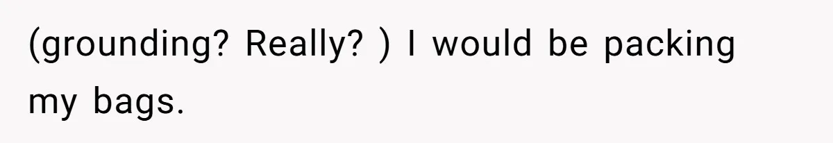(grounding? Really? ) I would be packing my bags.