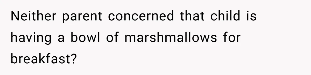 Neither parent concerned that child is having a bowl of marshmallows for breakfast?