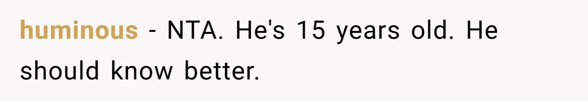 huminous − NTA. He's 15 years old. He should know better.