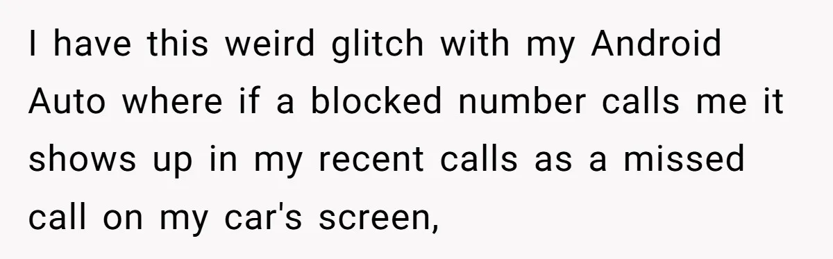I have this weird glitch with my Android Auto where if a blocked number calls me it shows up in my recent calls as a missed call on my car's...