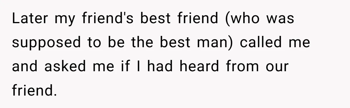 Later my friend's best friend (who was supposed to be the best man) called me and asked me if I had heard from our friend.