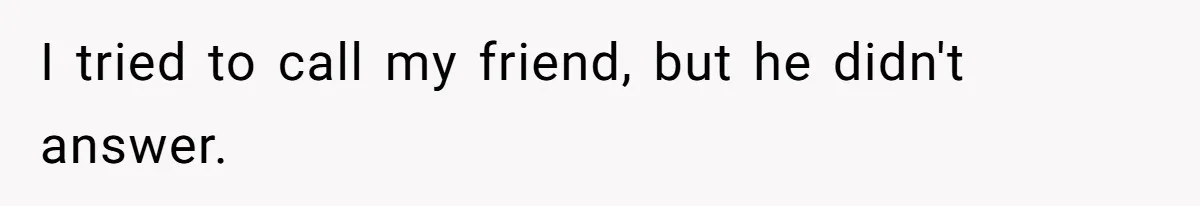 I tried to call my friend, but he didn't answer.