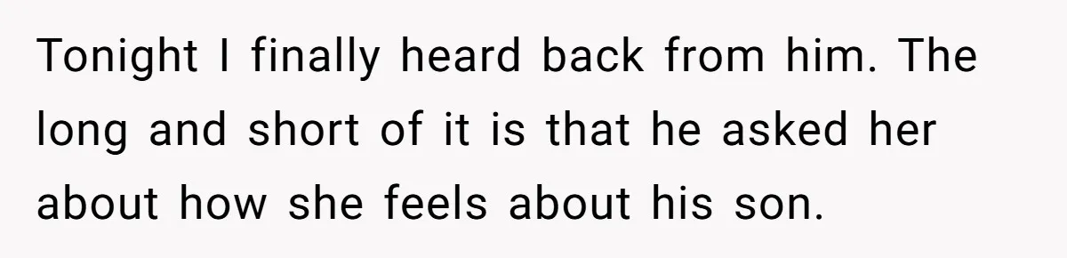 Tonight I finally heard back from him. The long and short of it is that he asked her about how she feels about his son.