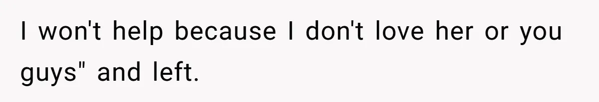 I won't help because I don't love her or you guys" and left.