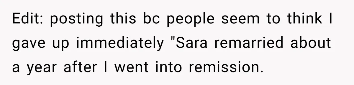 Edit: posting this bc people seem to think I gave up immediately "Sara remarried about a year after I went into remission.
