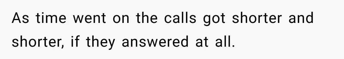 As time went on the calls got shorter and shorter, if they answered at all.