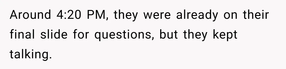 Around 4:20 PM, they were already on their final slide for questions, but they kept talking.
