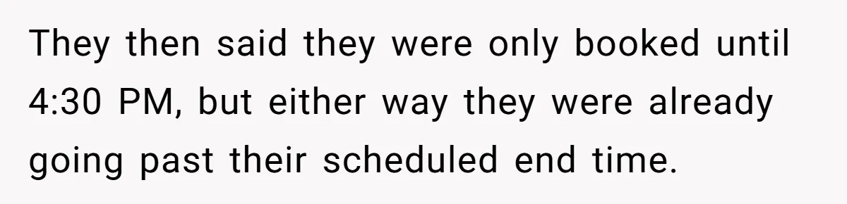 They then said they were only booked until 4:30 PM, but either way they were already going past their scheduled end time.