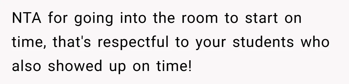 NTA for going into the room to start on time, that's respectful to your students who also showed up on time!