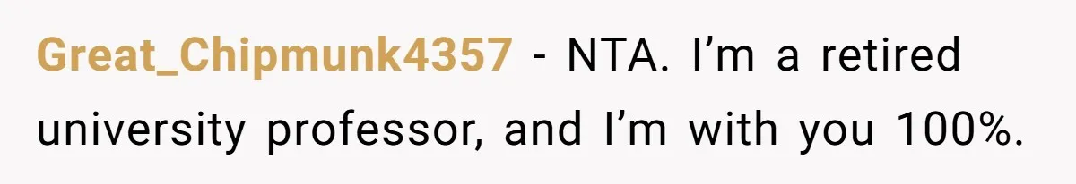 Great_Chipmunk4357 − NTA. I’m a retired university professor, and I’m with you 100%.