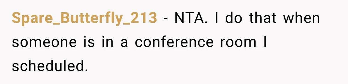 Spare_Butterfly_213 − NTA. I do that when someone is in a conference room I scheduled.