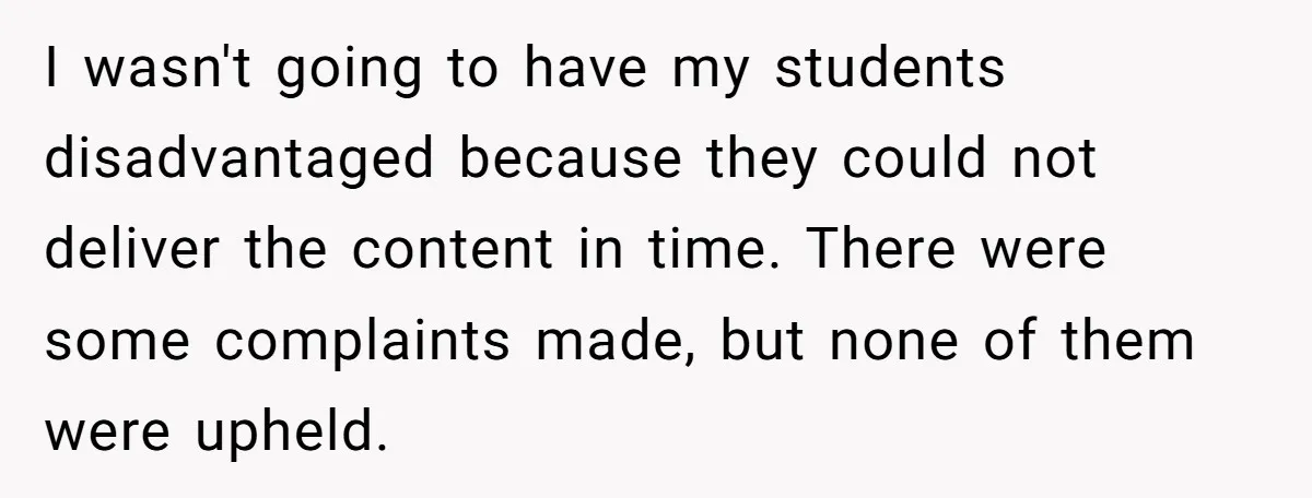 I wasn't going to have my students disadvantaged because they could not deliver the content in time. There were some complaints made, but none of them were upheld.