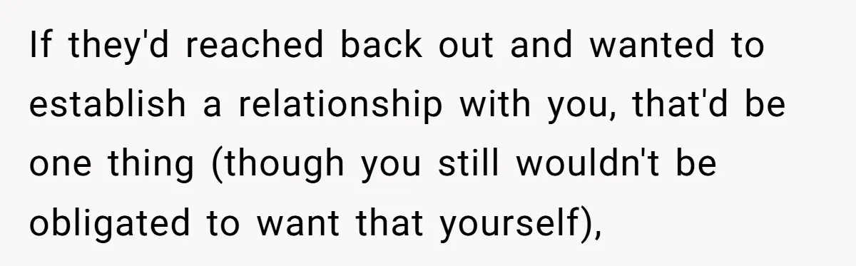 If they'd reached back out and wanted to establish a relationship with you, that'd be one thing (though you still wouldn't be obligated to want that yourself),