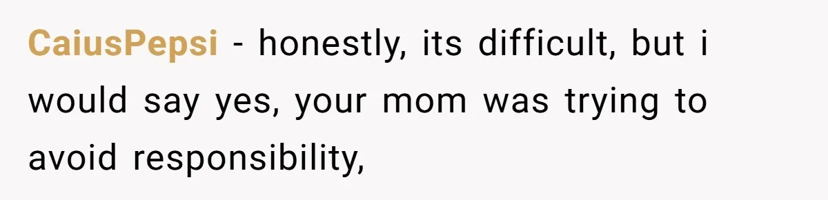 CaiusPepsi − honestly, its difficult, but i would say yes, your mom was trying to avoid responsibility,