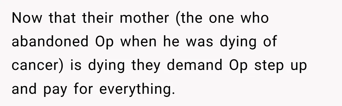 Now that their mother (the one who abandoned Op when he was dying of cancer) is dying they demand Op step up and pay for everything.