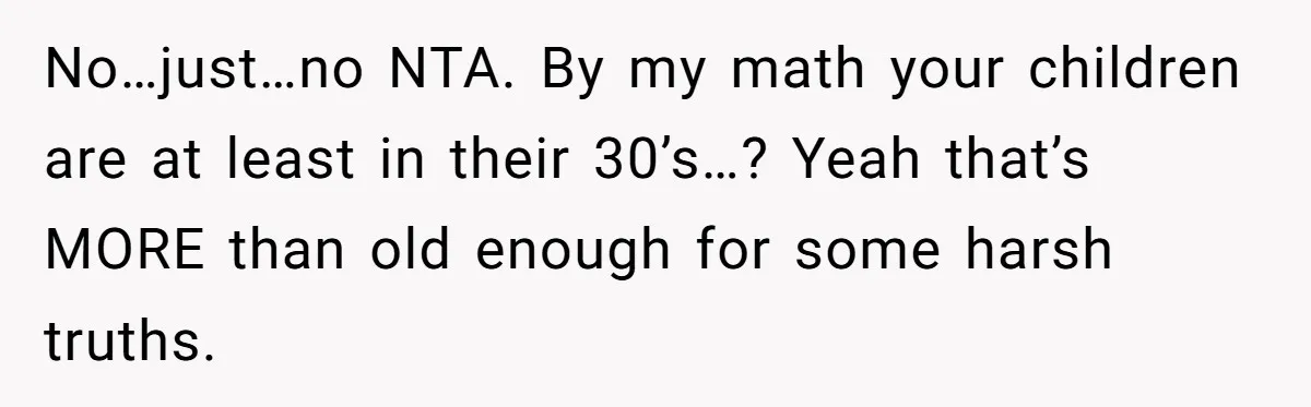 No…just…no NTA. By my math your children are at least in their 30’s…? Yeah that’s MORE than old enough for some harsh truths.