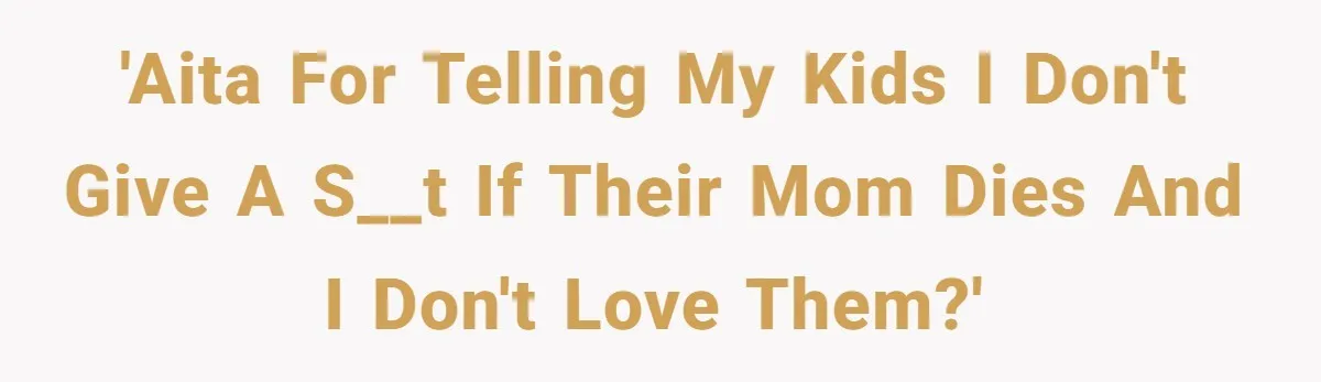 'AITA for telling my kids I don't give a s__t if their mom dies and I don't love them?'