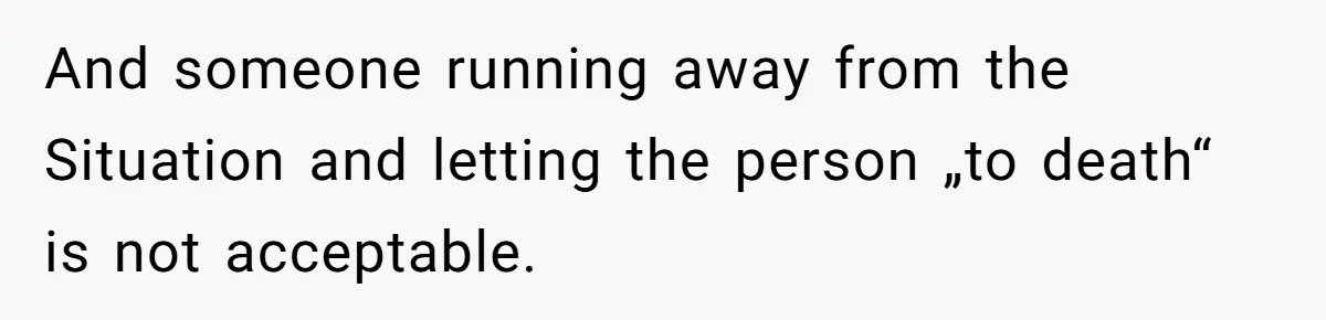 And someone running away from the Situation and letting the person „to death“ is not acceptable.