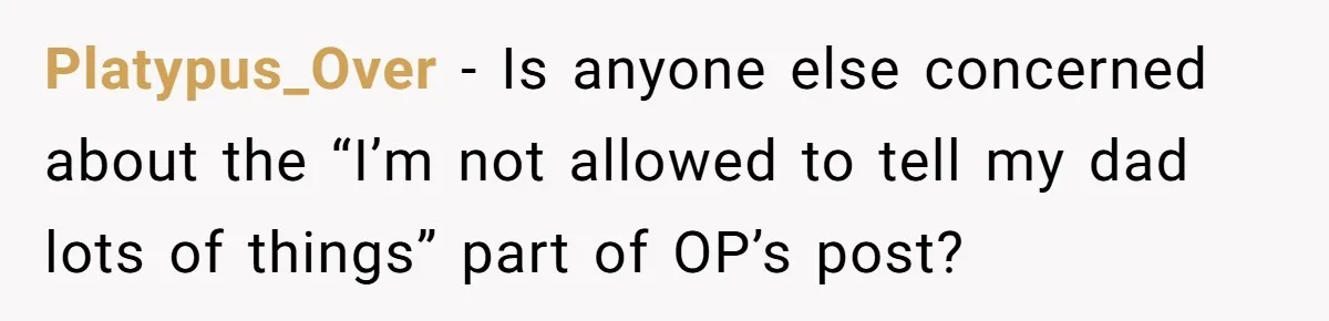 Platypus_Over − Is anyone else concerned about the “I’m not allowed to tell my dad lots of things” part of OP’s post?