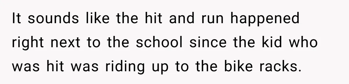 It sounds like the hit and run happened right next to the school since the kid who was hit was riding up to the bike racks.