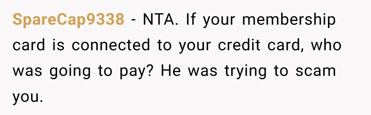 A Stranger Asked to Use His Costco Card for Gas, and He Said No SpareCap9338 − NTA. If your membership card is connected to your credit card, who was going to pay? He was trying to scam you.