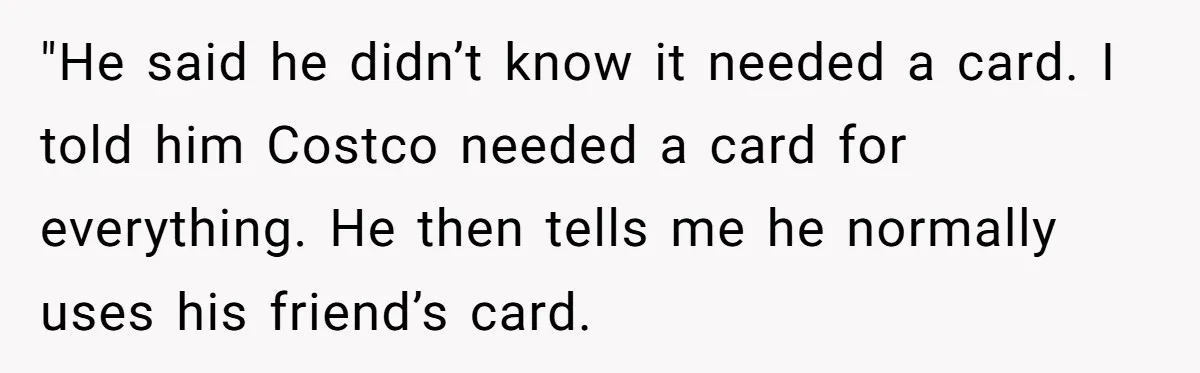 A Stranger Asked to Use His Costco Card for Gas, and He Said No "He said he didn’t know it needed a card. I told him Costco needed a card for everything. He then tells me he normally uses his friend’s card.