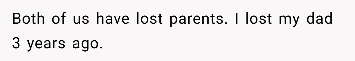 Both of us have lost parents. I lost my dad 3 years ago.