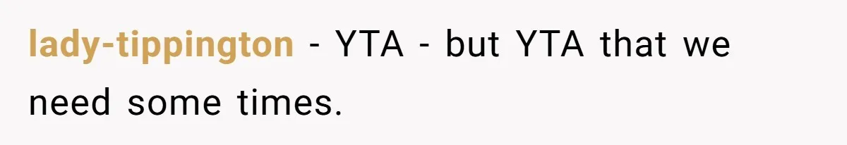 lady-tippington − YTA - but YTA that we need some times.