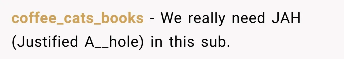 coffee_cats_books − We really need JAH (Justified A__hole) in this sub.