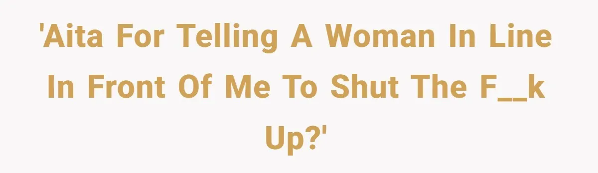'AITA for telling a woman in line in front of me to shut the f__k up?'