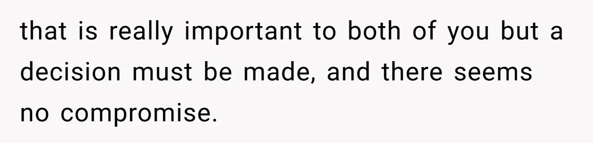 that is really important to both of you but a decision must be made, and there seems no compromise.