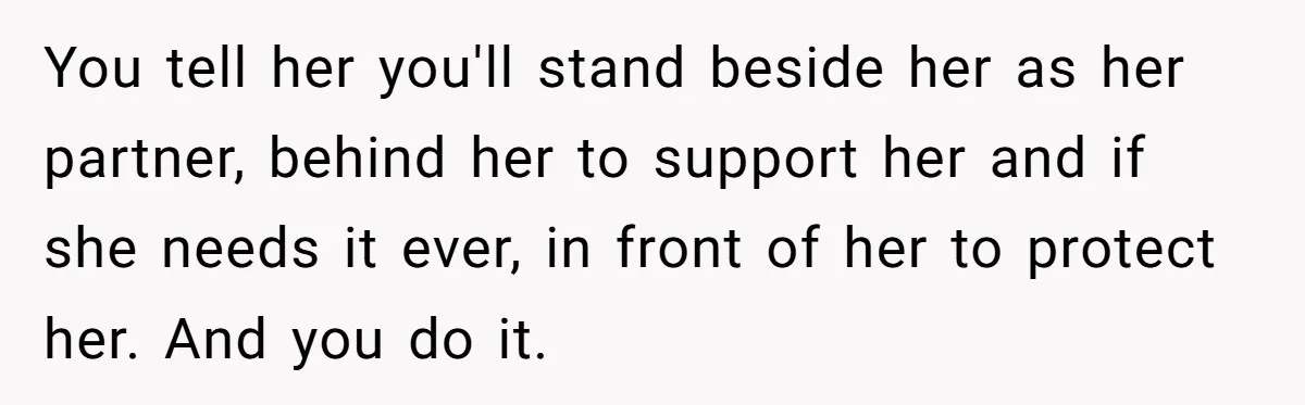 You tell her you'll stand beside her as her partner, behind her to support her and if she needs it ever, in front of her to protect her. And you...