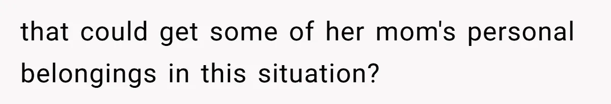 that could get some of her mom's personal belongings in this situation?