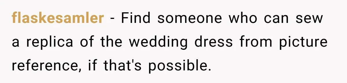 flaskesamler − Find someone who can sew a replica of the wedding dress from picture reference, if that's possible.