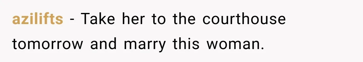 azilifts − Take her to the courthouse tomorrow and marry this woman.