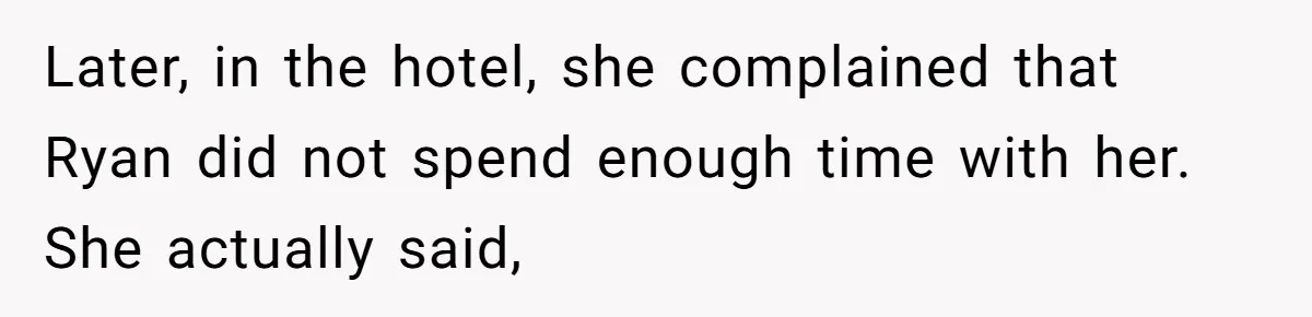 Later, in the hotel, she complained that Ryan did not spend enough time with her. She actually said,